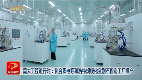 重大工程进行时 化合积电呼和浩特规模化金刚石智造工厂投产，引领新材料产业新浪潮